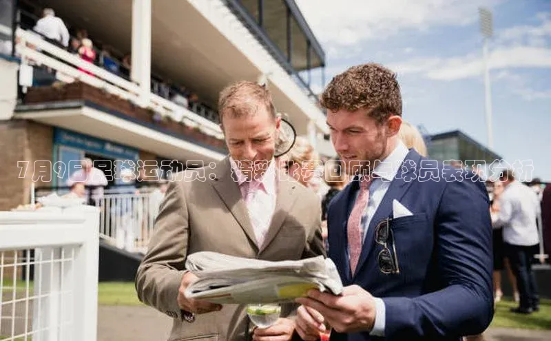 长征注册登录入口梯哥哥科技7月9日足球运动员：精彩比赛回顾与球员表现分析