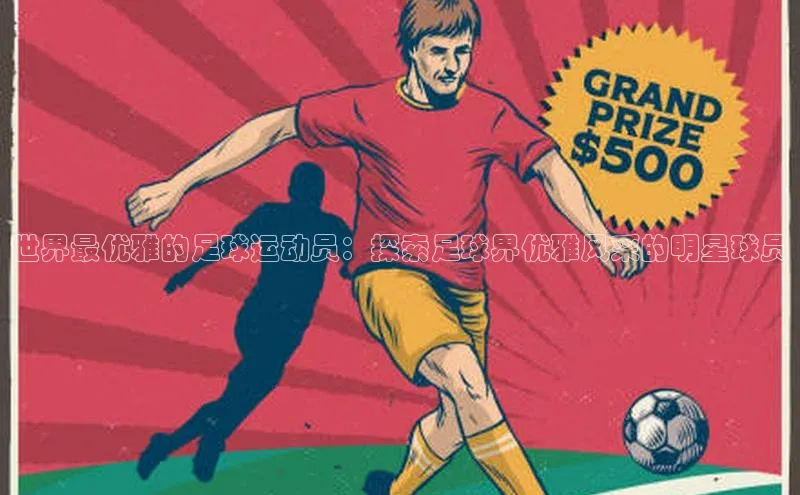 长征官网登录入口小度商城世界最优雅的足球运动员：探索足球界优雅风采的明星球员