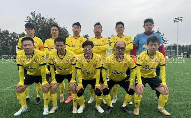 长征注册普信公司足球运动员父亲身份揭秘：他们如何平衡职业和家庭？