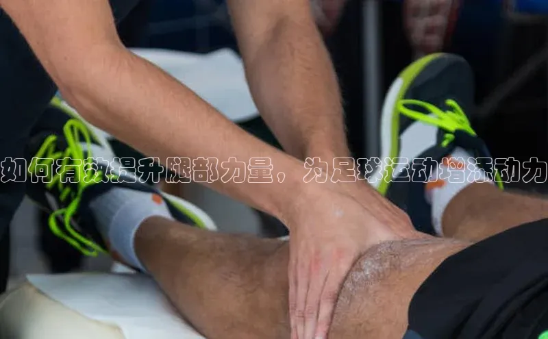 长征注册入口官网文心一言如何有效提升腿部力量，为足球运动增添动力