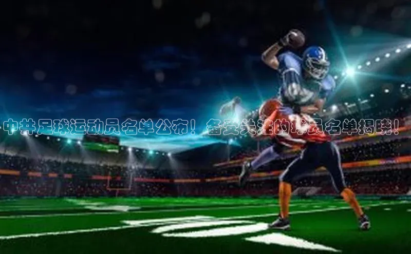 长征app下载安装百度取证中井足球运动员名单公布！备受关注的球员名单揭晓！