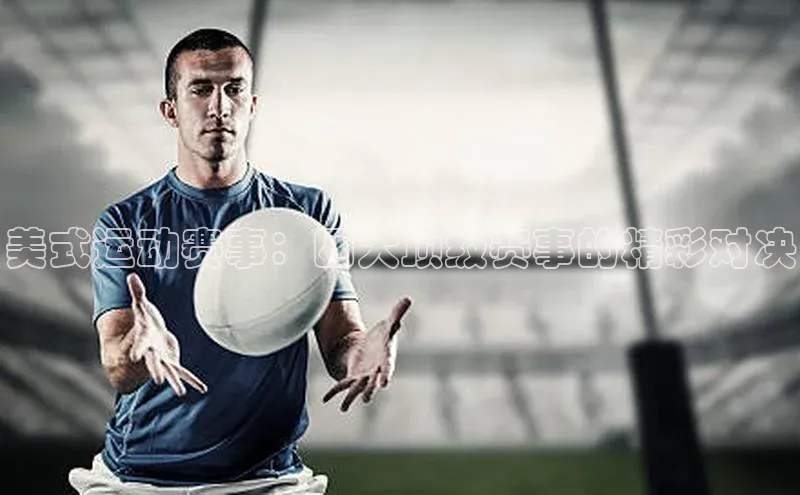 长征平台官网路畅科技美式运动赛事：四大顶级赛事的精彩对决