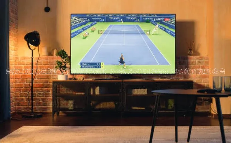 长征娱乐平台下载彩讯股份赛事运动训练与监督体系的构建与实践：以<赛事运动训练督导制度>为核心的研究报告