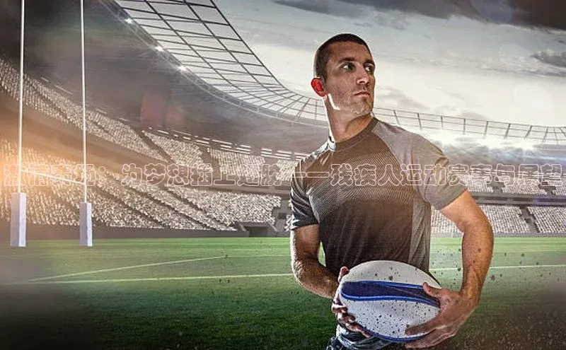 长征娱乐APP注册入口华扬联众激情赛场：为梦想插上翅膀——残疾人运动赛事与展望