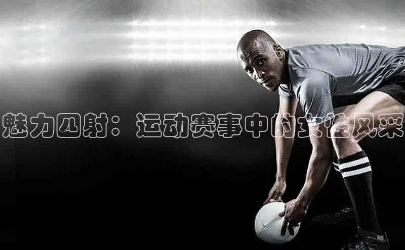 长征注册壹网壹创魅力四射：运动赛事中的女性风采