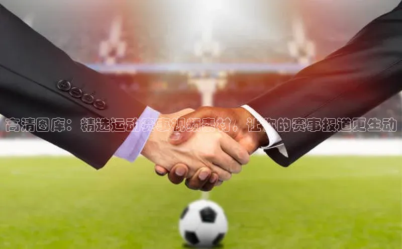 高清图库：精选运动赛事视频素材，让你的赛事报道更生动