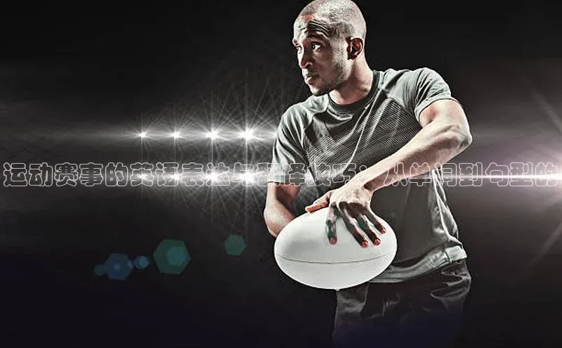 运动赛事的英语表达与翻译技巧：从单词到句型的