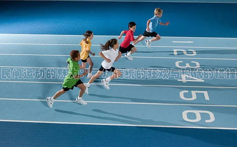 民间运动的魅力：一场传统的狂欢与现代的碰撞