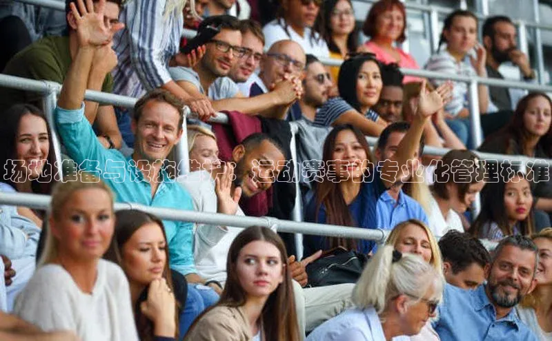 场地准备与设施维护：运动赛事的专业化管理标准