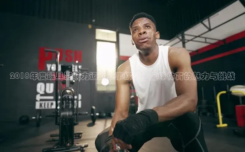 2018年度最具影响力运动赛事综述：全球体育的魅力与挑战