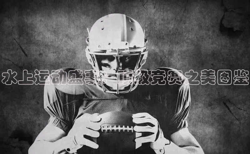 水上运动盛事：顶级竞赛之美图鉴