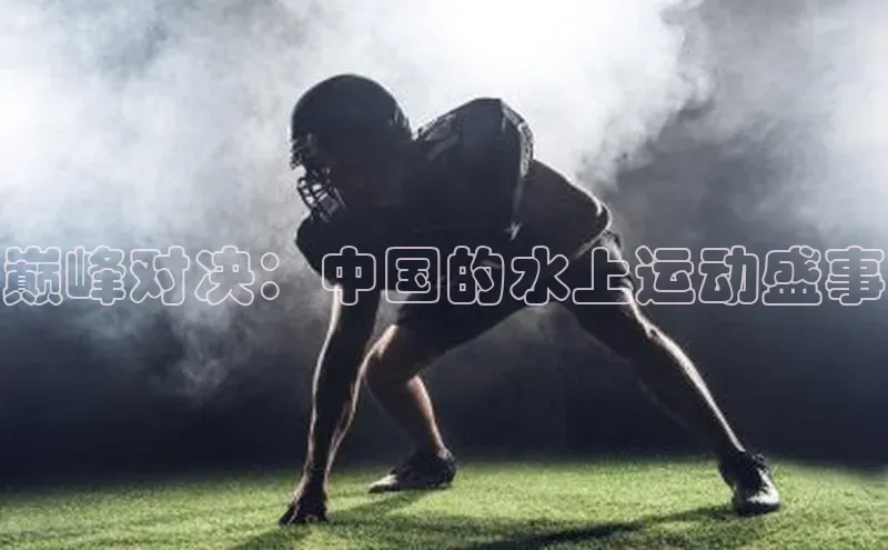 巅峰对决：中国的水上运动盛事