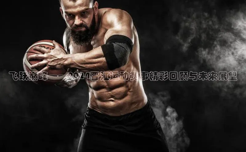 飞跃巅峰——2024晋江运动赛事精彩回顾与未来展望