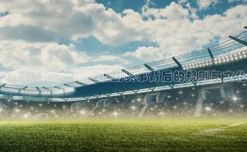 竞速新时代：顶级运动赛事背后的规则与文化