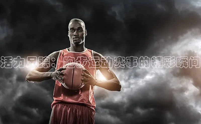 活力足踪：跑步运动赛事的精彩瞬间