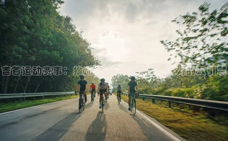 吉首运动赛事：推动地方文化与体育活力的双引擎