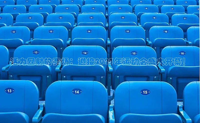 活力四射的赛场：迎接2023年运动会盛大开幕！