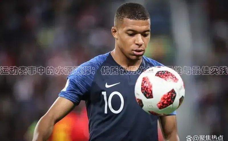 运动赛事中的水源选择：优质饮用水的必要性与最佳实践