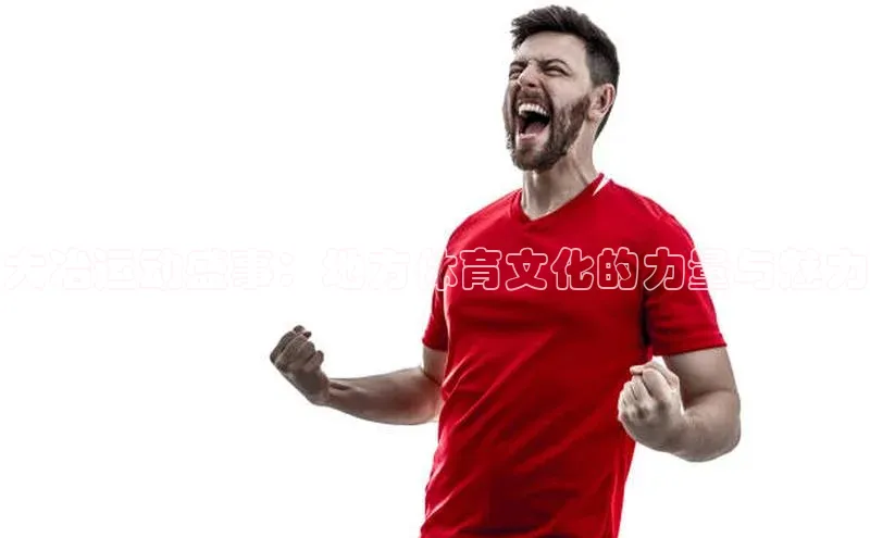 大冶运动盛事：地方体育文化的力量与魅力