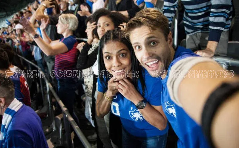 京港联动，QQ运动赛事精彩纷呈：一场激情与挑战的盛宴