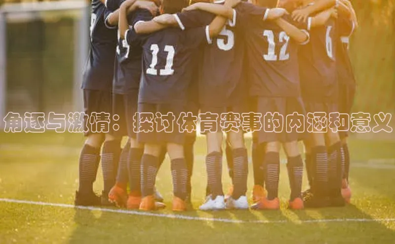 角逐与激情：探讨体育赛事的内涵和意义