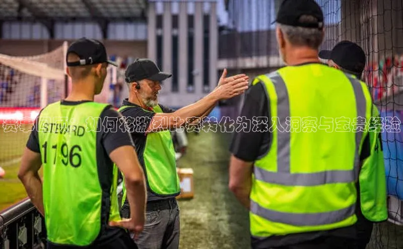 赛事回顾：如何将激烈比赛转化为深入洞察与宝贵经验