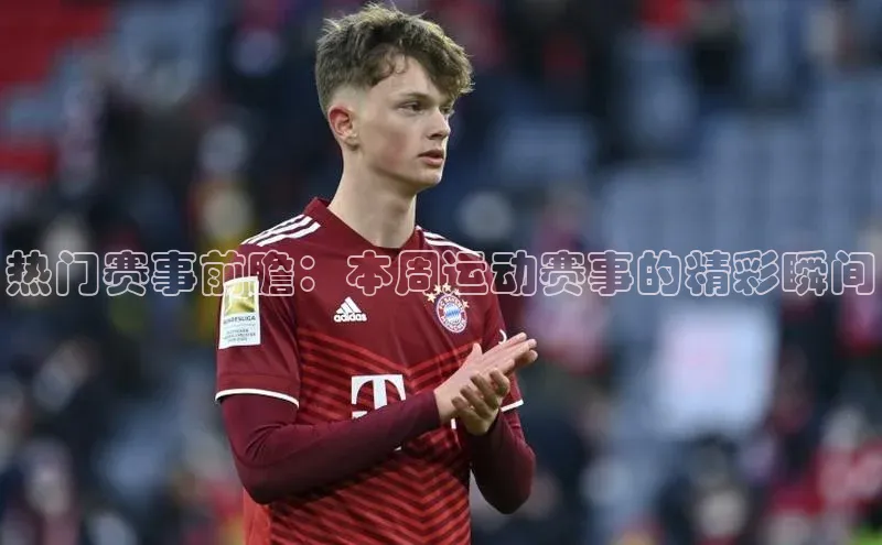 热门赛事前瞻：本周运动赛事的精彩瞬间