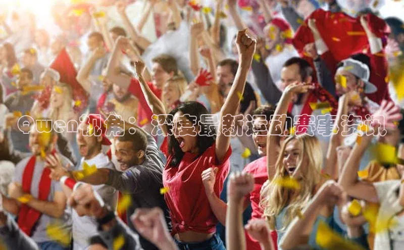 Qwen视角：深度最新运动赛事资讯
