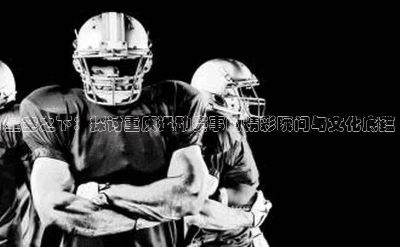 星空之下：探讨重庆运动赛事的精彩瞬间与文化底蕴