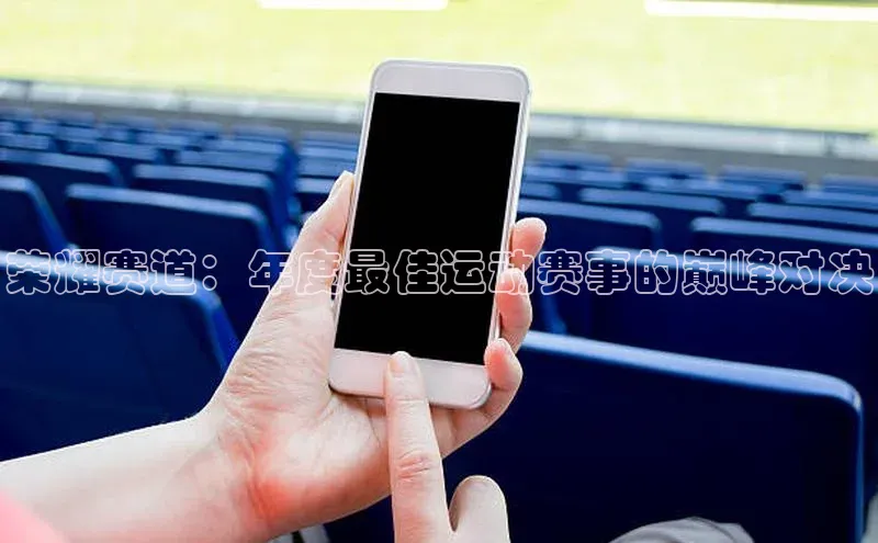 荣耀赛道：年度最佳运动赛事的巅峰对决