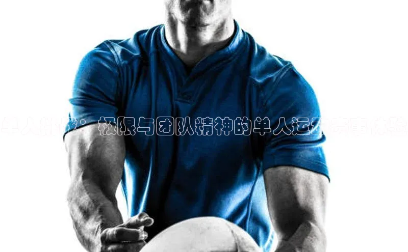 单人挑战：极限与团队精神的单人运动赛事体验