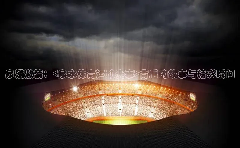 泉涌激情：<泉水体育运动赛事>背后的故事与精彩瞬间