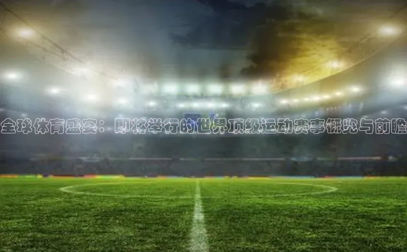 全球体育盛宴：即将举行的世界顶级运动赛事概览与前瞻