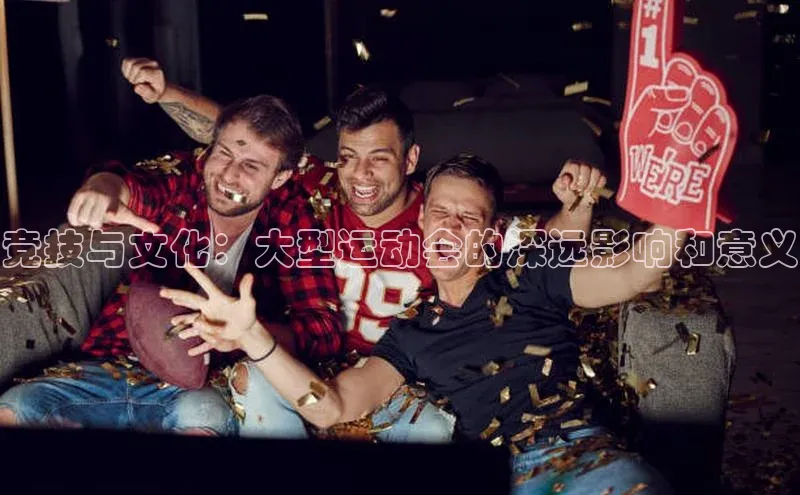竞技与文化：大型运动会的深远影响和意义