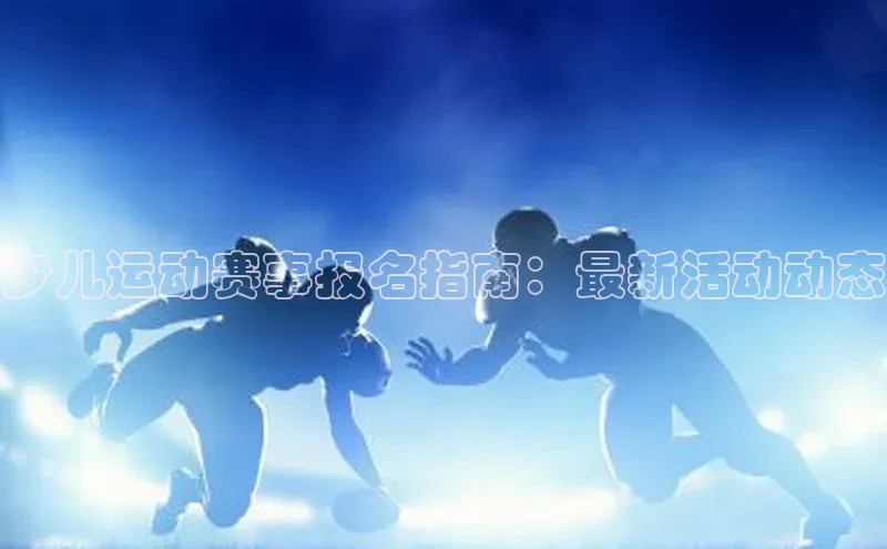少儿运动赛事报名指南：最新活动动态