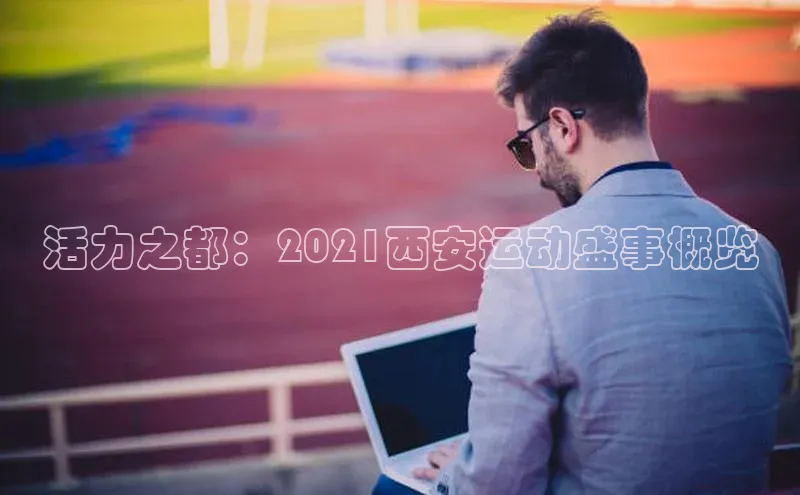 活力之都：2021西安运动盛事概览